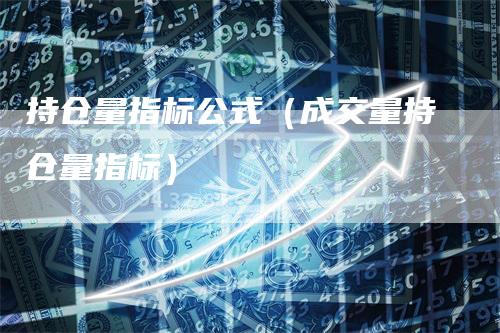 持仓量指标公式（成交量持仓量指标）_https://www.gkizvl.com_期货入门_第1张