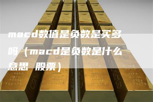 macd数值是负数是买多吗（macd是负数是什么意思 股票）_https://www.gkizvl.com_期货培训_第1张