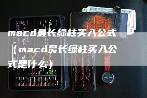 macd最长绿柱买入公式（macd最长绿柱买入公式是什么）_https://www.gkizvl.com_期货培训_第1张