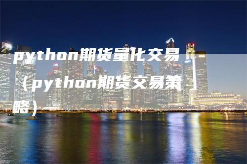 python期货量化交易（python期货交易策略）_https://www.gkizvl.com_期货百科_第1张