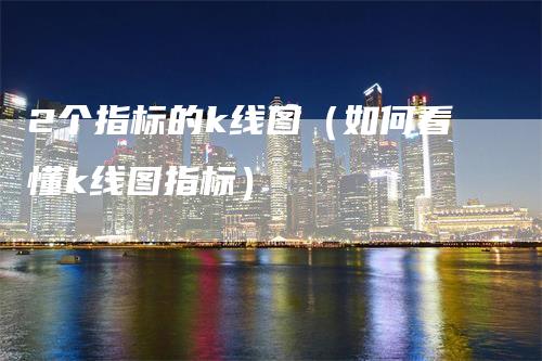 2个指标的k线图（如何看懂k线图指标）_https://www.gkizvl.com_期货技术_第1张