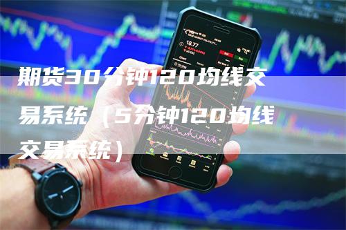 期货30分钟120均线交易系统（5分钟120均线交易系统）_https://www.gkizvl.com_期货技术_第1张