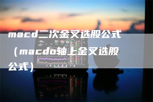 macd二次金叉选股公式（macdo轴上金叉选股公式）_https://www.gkizvl.com_期货培训_第1张