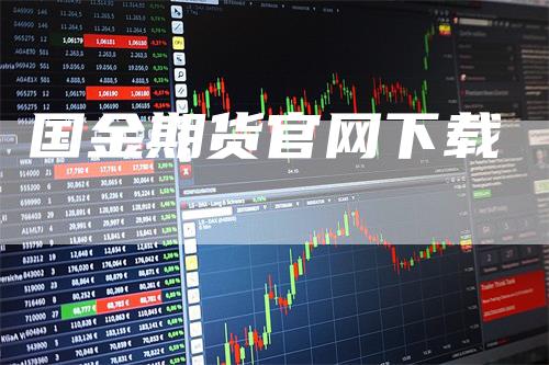 国金期货官网下载_https://www.gkizvl.com_期货百科_第1张