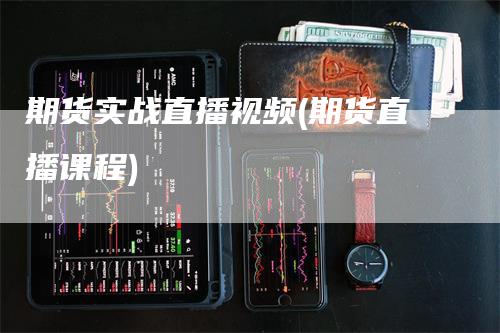 期货实战直播视频(期货直播课程)_https://www.gkizvl.com_期货直播_第1张