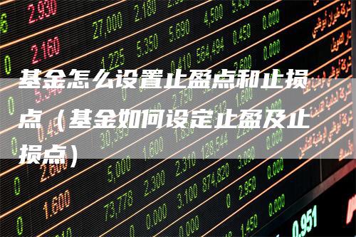 基金怎么设置止盈点和止损点（基金如何设定止盈及止损点）_https://www.gkizvl.com_期货入门_第1张