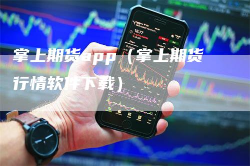 掌上期货app（掌上期货行情软件下载）_https://www.gkizvl.com_期货百科_第1张