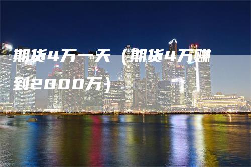 期货4万一天（期货4万赚到2000万）_https://www.gkizvl.com_期货百科_第1张