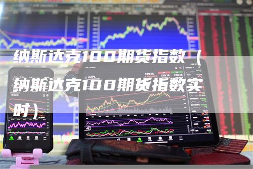 纳斯达克100期货指数（纳斯达克100期货指数实时）_https://www.gkizvl.com_纳指期货_第1张