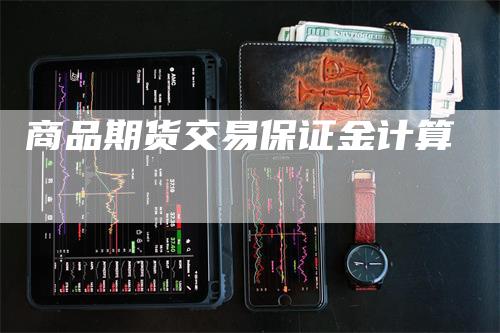 商品期货交易保证金计算_https://www.gkizvl.com_期货平台_第1张