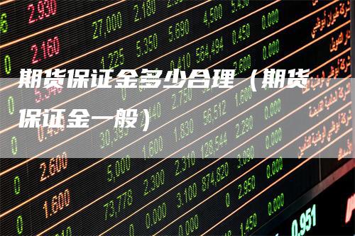 期货保证金多少合理（期货保证金一般）_https://www.gkizvl.com_期货百科_第1张