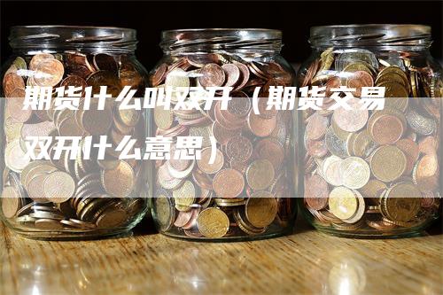 期货什么叫双开（期货交易双开什么意思）_https://www.gkizvl.com_期货百科_第1张