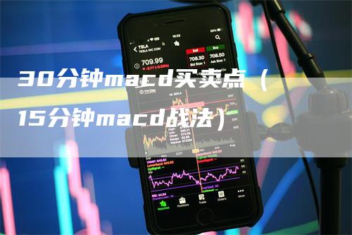 30分钟macd买卖点（15分钟macd战法）_https://www.gkizvl.com_期货培训_第1张