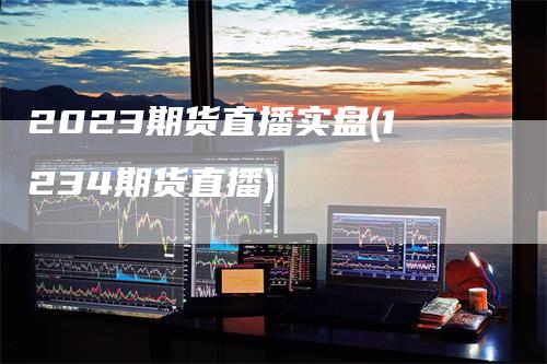 2023期货直播实盘(1234期货直播)_https://www.gkizvl.com_期货直播_第1张