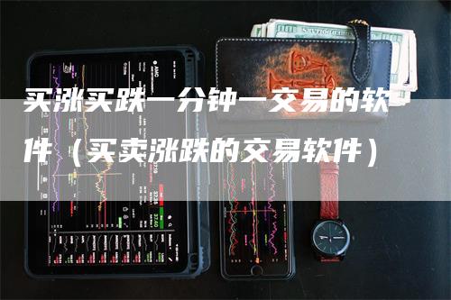 买涨买跌一分钟一交易的软件（买卖涨跌的交易软件）_https://www.gkizvl.com_期货软件_第1张