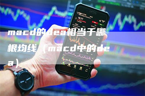 macd的dea相当于哪根均线（macd中的dea）_https://www.gkizvl.com_期货培训_第1张