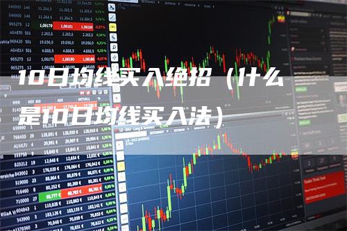 10日均线买入绝招（什么是10日均线买入法）_https://www.gkizvl.com_期货技术_第1张