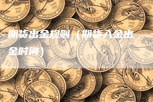 期货出金规则（期货入金出金时间）_https://www.gkizvl.com_期货百科_第1张