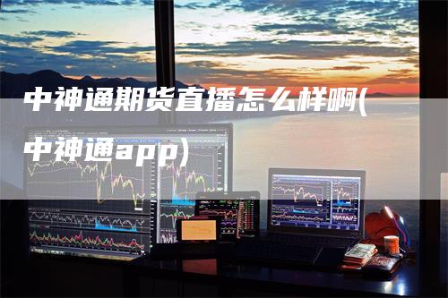 中神通期货直播怎么样啊(中神通app)_https://www.gkizvl.com_期货直播_第1张