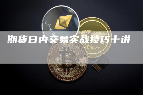 期货日内交易实战技巧十讲_https://www.gkizvl.com_期货交易_第1张