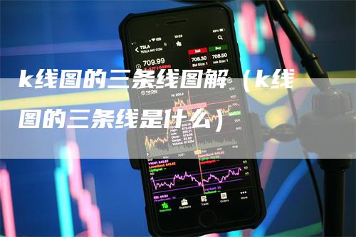 k线图的三条线图解（k线图的三条线是什么）_https://www.gkizvl.com_期货技术_第1张