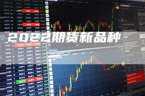 2022期货新品种_https://www.gkizvl.com_期货平台_第1张