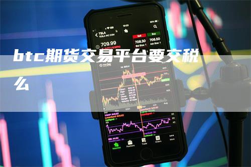 btc期货交易平台要交税么_https://www.gkizvl.com_期货交易_第1张