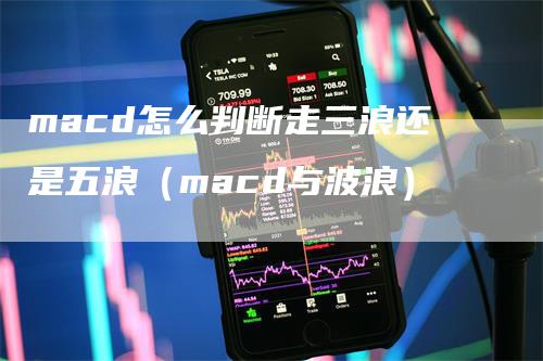 macd怎么判断走三浪还是五浪（macd与波浪）_https://www.gkizvl.com_期货培训_第1张