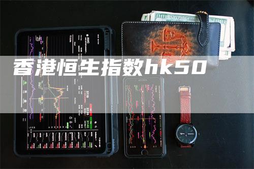 香港恒生指数hk50_https://www.gkizvl.com_期货交易_第1张