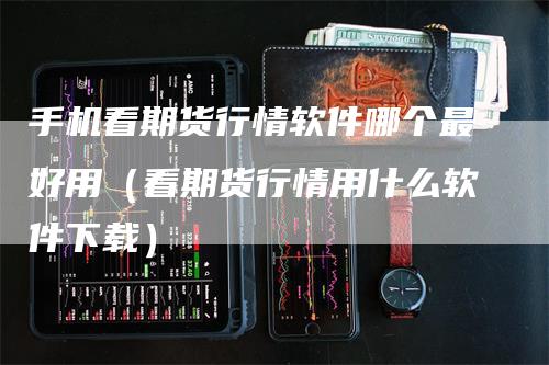 手机看期货行情软件哪个最好用（看期货行情用什么软件下载）_https://www.gkizvl.com_期货百科_第1张