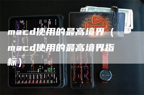 macd使用的最高境界（macd使用的最高境界指标）_https://www.gkizvl.com_期货培训_第1张