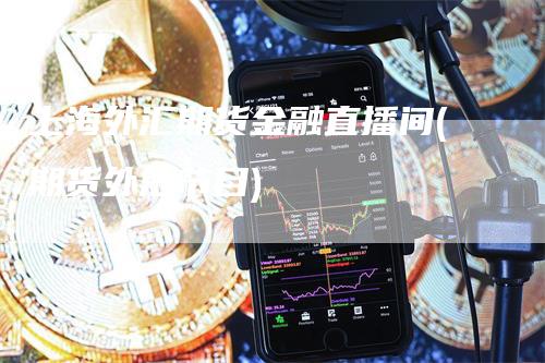 上海外汇期货金融直播间(期货外汇节目)_https://www.gkizvl.com_期货直播_第1张