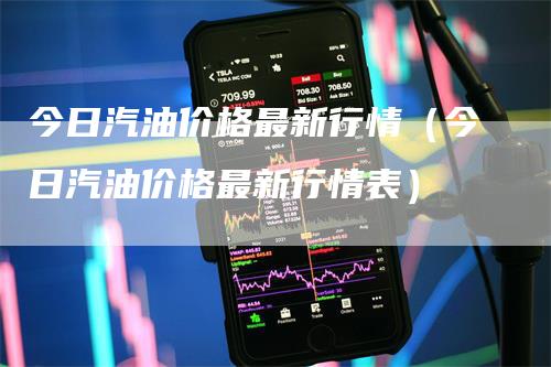 今日汽油价格最新行情（今日汽油价格最新行情表）_https://www.gkizvl.com_原油期货_第1张