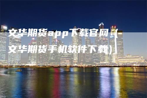 文华期货app下载官网（文华期货手机软件下载）_https://www.gkizvl.com_期货软件_第1张