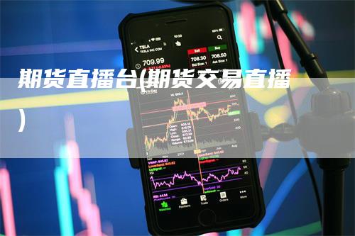 期货直播台(期货交易直播)_https://www.gkizvl.com_期货直播_第1张