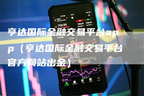 亨达国际金融交易平台app（亨达国际金融交易平台官方网站出金）_https://www.gkizvl.com_期货软件_第1张