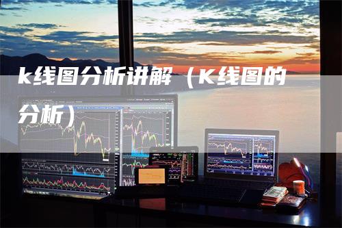 k线图分析讲解（K线图的分析）_https://www.gkizvl.com_期货技术_第1张