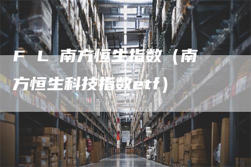 F L 南方恒生指数（南方恒生科技指数etf）_https://www.gkizvl.com_恒生指数_第1张