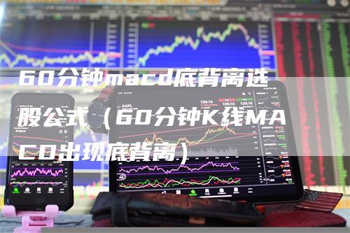 60分钟macd底背离选股公式（60分钟K线MACD出现底背离）_https://www.gkizvl.com_期货培训_第1张