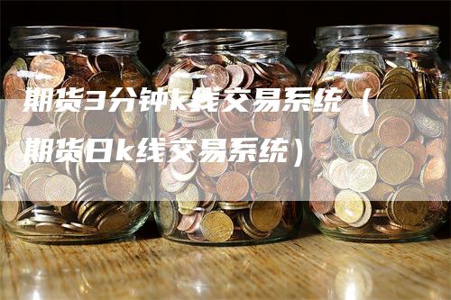 期货3分钟k线交易系统（期货日k线交易系统）_https://www.gkizvl.com_期货百科_第1张