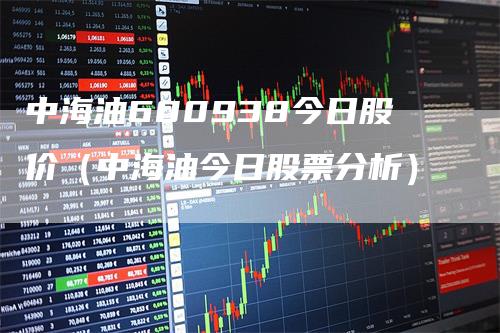 中海油600938今日股价（中海油今日股票分析）_https://www.gkizvl.com_原油期货_第1张