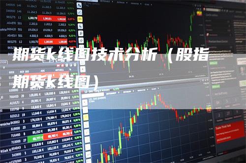 期货k线图技术分析（股指期货k线图）_https://www.gkizvl.com_期货技术_第1张