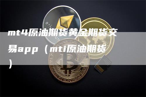 mt4原油期货黄金期货交易app（mti原油期货）_https://www.gkizvl.com_期货交易_第1张