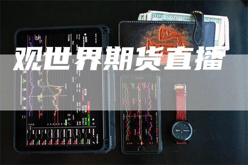 观世界期货直播_https://www.gkizvl.com_期货交易_第1张