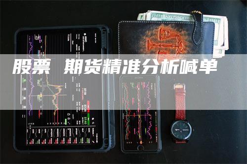 股票 期货精准分析喊单_https://www.gkizvl.com_期货平台_第1张