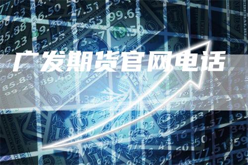 广发期货官网电话_https://www.gkizvl.com_国际期货_第1张