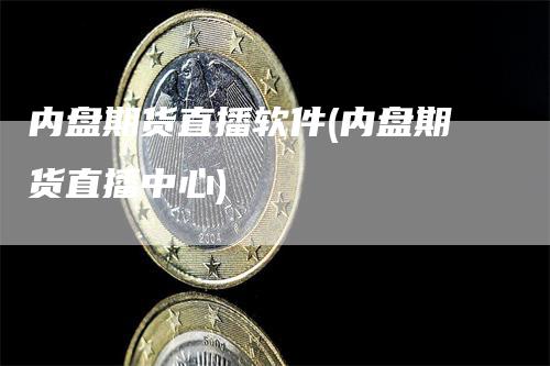 内盘期货直播软件(内盘期货直播中心)_https://www.gkizvl.com_期货直播_第1张