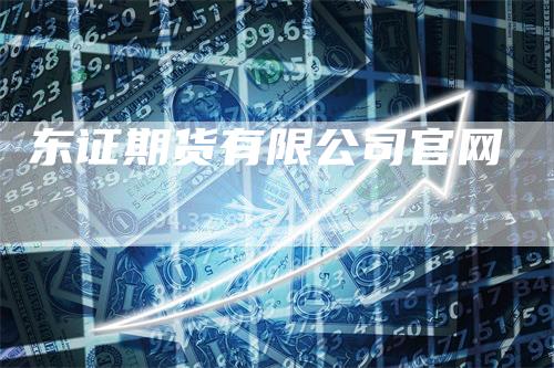 东证期货有限公司官网_https://www.gkizvl.com_期货直播_第1张