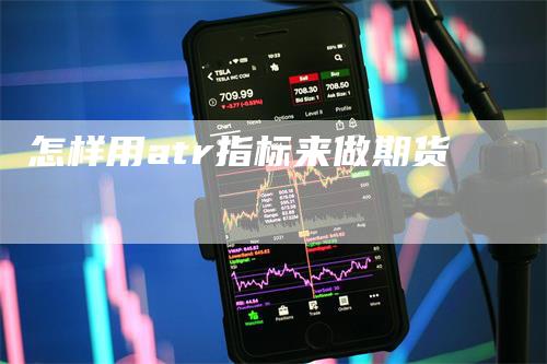 怎样用atr指标来做期货_https://www.gkizvl.com_期货技术_第1张