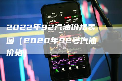 2022年92汽油价格表图（2020年92号汽油价格）_https://www.gkizvl.com_原油期货_第1张